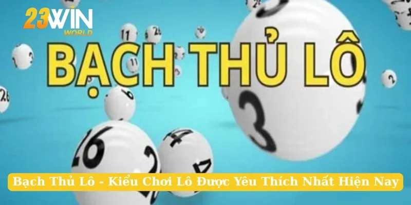 Bạch Thủ Lô - Kiểu Chơi Lô Được Yêu Thích Nhất Hiện Nay