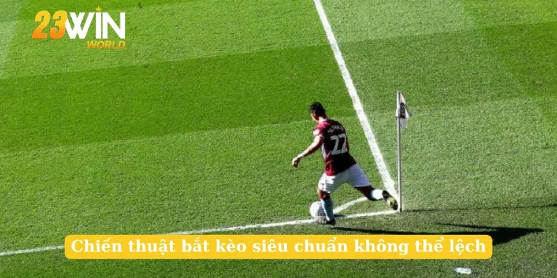Chiến thuật bắt kèo siêu chuẩn không thể lệch