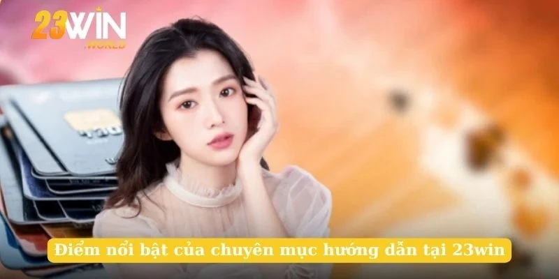Điểm nổi bật của chuyên mục hướng dẫn tại 23win