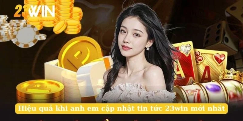 Hiệu quả khi anh em cập nhật tin tức 23win mới nhất