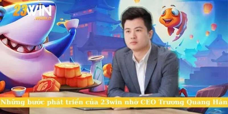 Những bước phát triển của 23win nhờ CEO Trương Quang Hán